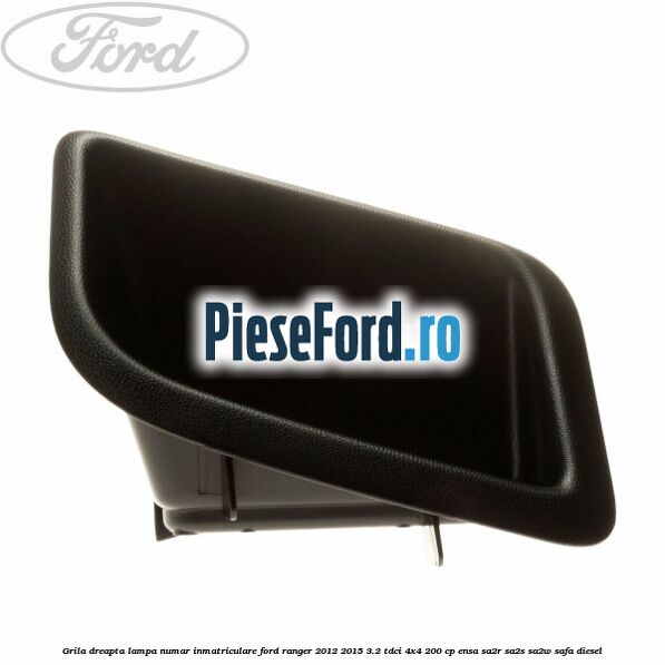 Grila dreapta lampa numar inmatriculare Ford Ranger 2012-2015 3.2 TDCi 4x4 200 cp Grila dreapta lampa numar inmatriculare Ford Ranger 2012-2015 3.2 TDCi 4x4 200 cp ENSA, SA2R, SA2S, SA2W, SAFA diesel