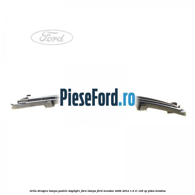 Grila dreapta lampa pozitie daylight fara lampa Ford Mondeo 2008-2014 1.6 Ti 125 cp Grila dreapta lampa pozitie daylight fara lampa Ford Mondeo 2008-2014 1.6 Ti 125 cp PNBA benzina