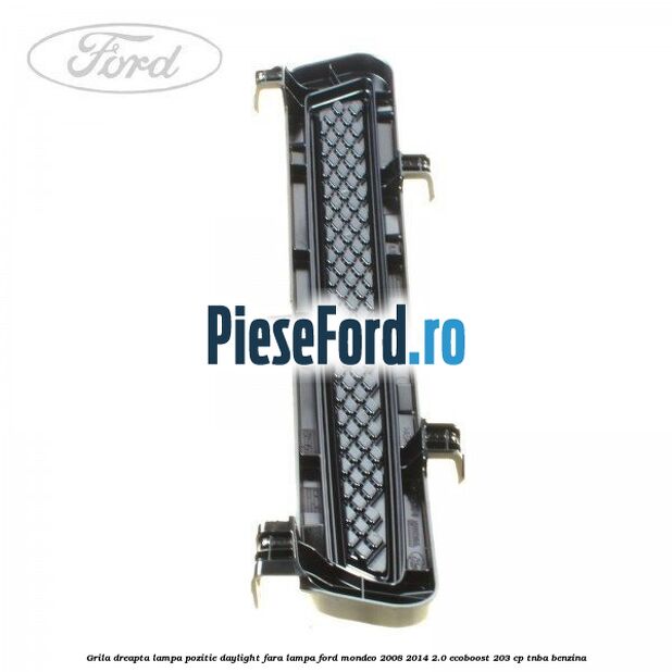 Grila dreapta lampa pozitie daylight fara lampa Ford Mondeo 2008-2014 2.0 EcoBoost 203 cp TNBA benzina