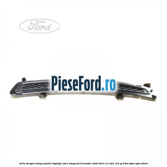 Grila dreapta lampa pozitie daylight fara lampa Ford Mondeo 2008-2014 2.0 TDCi 115 cp Grila dreapta lampa pozitie daylight fara lampa Ford Mondeo 2008-2014 2.0 TDCi 115 cp KLBA, LPBA, TYBA diesel