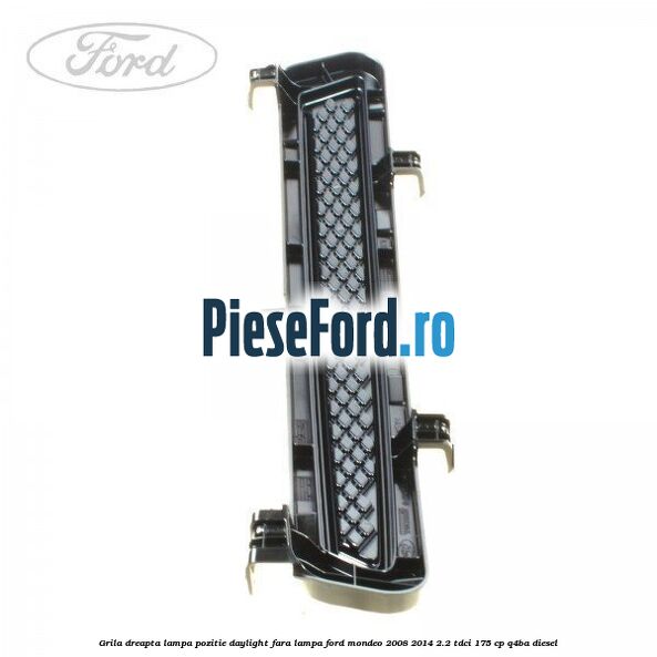 Grila dreapta lampa pozitie daylight fara lampa Ford Mondeo 2008-2014 2.2 TDCi 175 cp Q4BA diesel