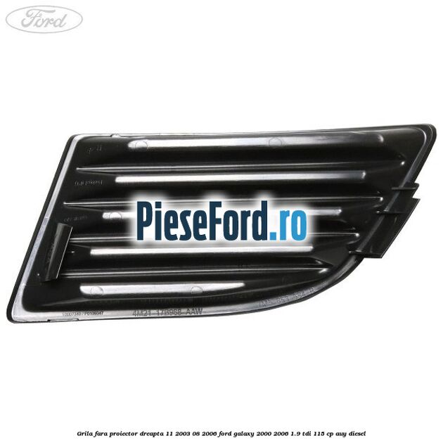 Grila fara proiector dreapta 11/2003-08/2006 Ford Galaxy 2000-2006 1.9 TDI 115 cp AUY diesel