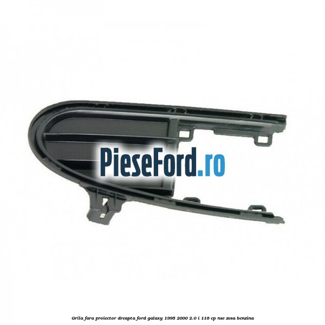 Grila fara proiector dreapta Ford Galaxy 1995-2000 2.0 i 116 cp NSE, ZVSA benzina
