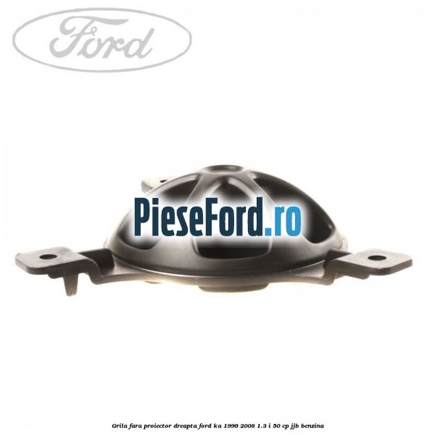 Grila fara proiector dreapta Ford Ka 1996-2008 1.3 i 50 cp JJB benzina