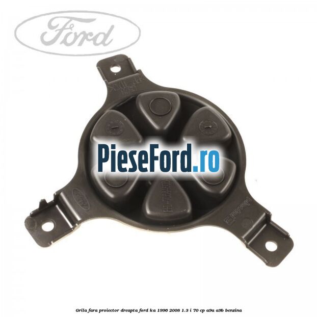 Grila fara proiector dreapta Ford Ka 1996-2008 1.3 i 70 cp Grila fara proiector dreapta Ford Ka 1996-2008 1.3 i 70 cp A9A, A9B benzina