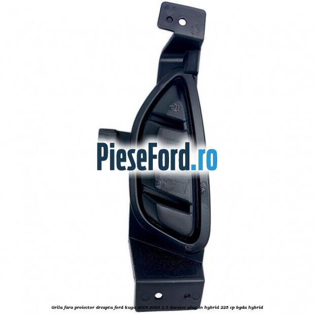 Grila fara proiector dreapta Ford Kuga 2019-2023 2.5 Duratec Plug-in-Hybrid 225 cp Grila fara proiector dreapta Ford Kuga 2019-2023 2.5 Duratec Plug-in-Hybrid 225 cp BGDA hybrid