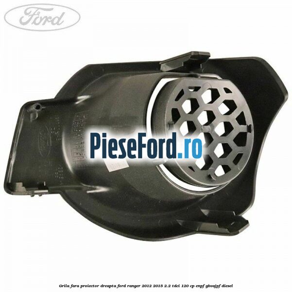 Grila fara proiector dreapta Ford Ranger 2012-2015 2.2 TDCi 120 cp ENPF, GBVAJPF diesel