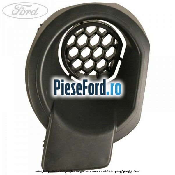 Grila fara proiector dreapta Ford Ranger 2012-2015 2.2 TDCi 120 cp ENPF, GBVAJPF diesel