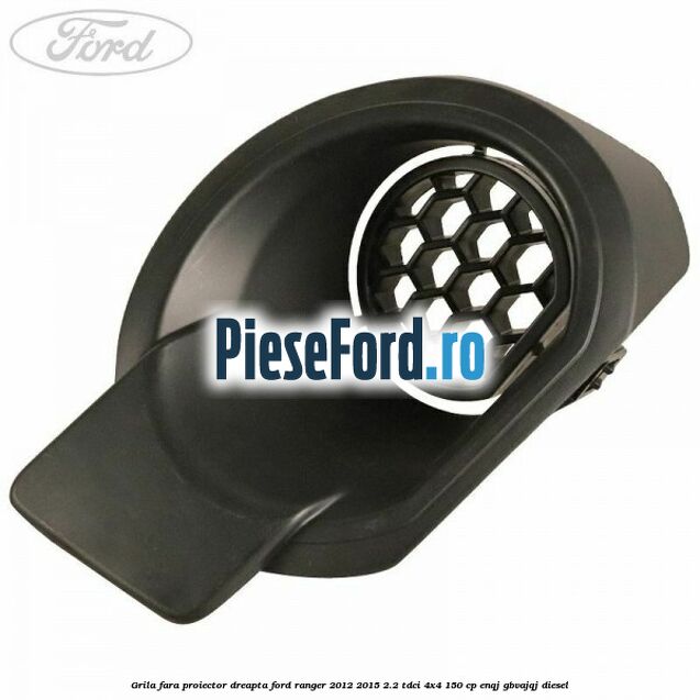 Grila fara proiector dreapta Ford Ranger 2012-2015 2.2 TDCi 4x4 150 cp ENQJ, GBVAJQJ diesel