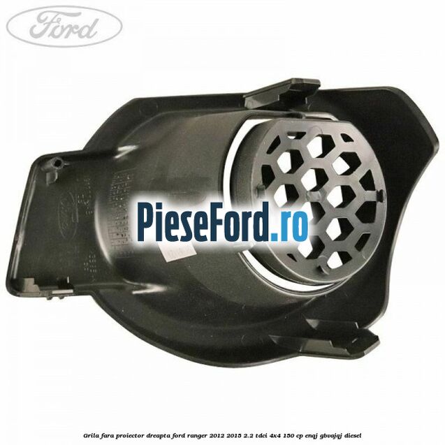 Grila fara proiector dreapta Ford Ranger 2012-2015 2.2 TDCi 4x4 150 cp ENQJ, GBVAJQJ diesel