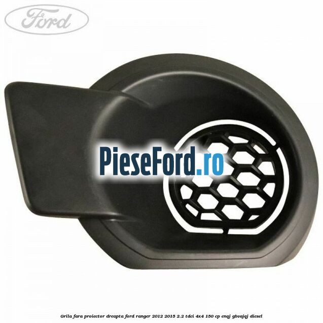Grila fara proiector dreapta Ford Ranger 2012-2015 2.2 TDCi 4x4 150 cp ENQJ, GBVAJQJ diesel