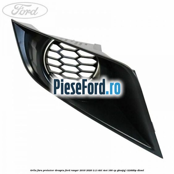Grila fara proiector dreapta Ford Ranger 2016-2020 2.2 TDCi 4x4 160 cp GBVAJQJ, T22DD0P diesel