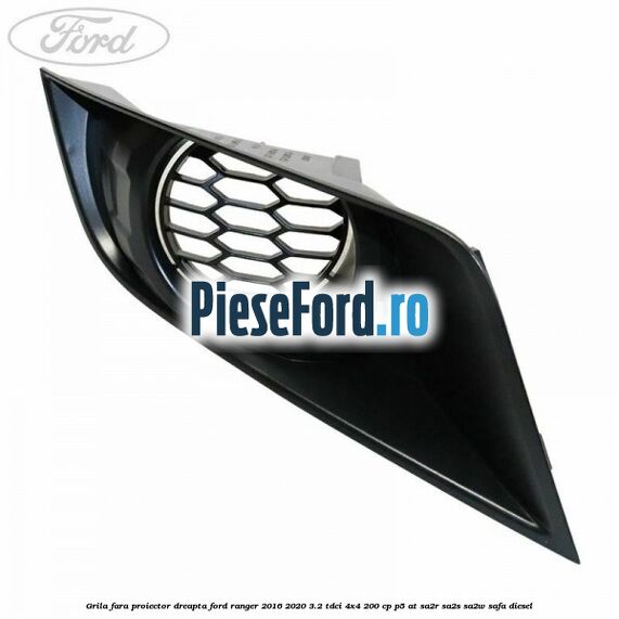 Grila fara proiector dreapta Ford Ranger 2016-2020 3.2 TDCi 4x4 200 cp P5-AT, SA2R, SA2S, SA2W, SAFA diesel