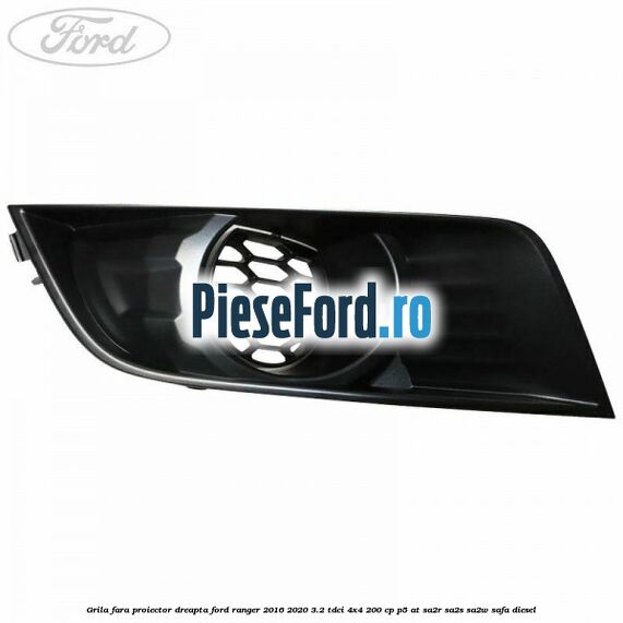 Grila fara proiector dreapta Ford Ranger 2016-2020 3.2 TDCi 4x4 200 cp P5-AT, SA2R, SA2S, SA2W, SAFA diesel