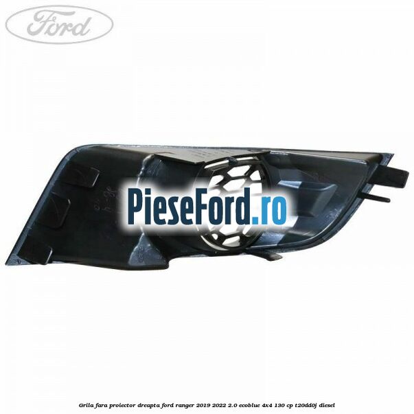 Grila fara proiector dreapta Ford Ranger 2019-2022 2.0 EcoBlue 4x4 130 cp T20DD0J diesel
