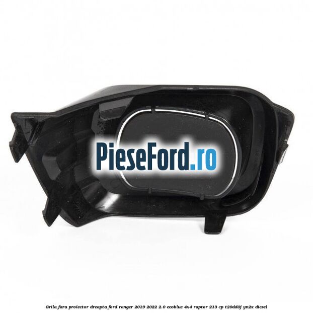 Grila fara proiector dreapta Ford Ranger 2019-2022 2.0 EcoBlue 4x4 Raptor 213 cp T20DD0J, YN2X diesel
