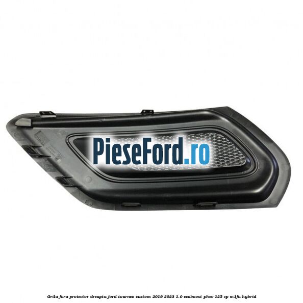 Grila fara proiector dreapta Ford Tourneo Custom 2019-2023 1.0 EcoBoost PHEV 125 cp M1FA Hybrid