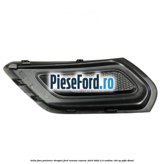 Grila fara proiector dreapta Ford Tourneo Custom 2019-2023 2.0 EcoBlue 150 cp P0FA diesel