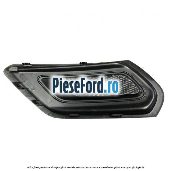 Grila fara proiector dreapta Ford Transit Custom 2019-2023 1.0 EcoBoost PHEV 125 cp M1FA Hybrid