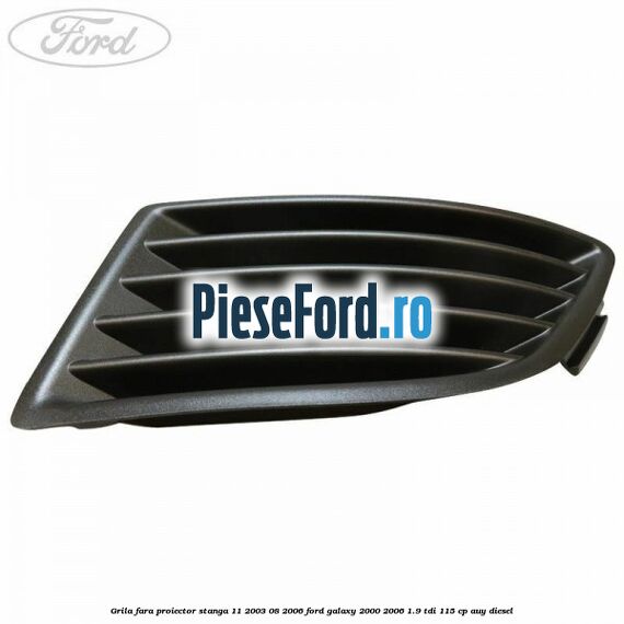 Grila fara proiector stanga 11/2003-08/2006 Ford Galaxy 2000-2006 1.9 TDI 115 cp AUY diesel