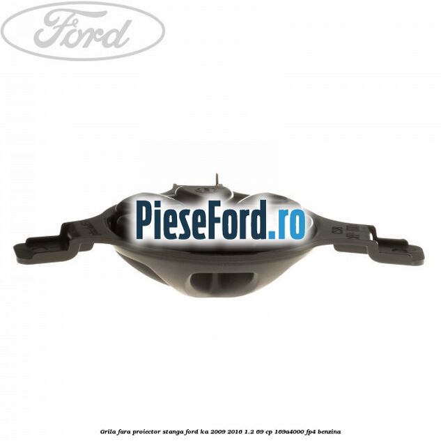 Grila fara proiector stanga Ford Ka 2009-2016 1.2 69 cp 169A4000, FP4 benzina