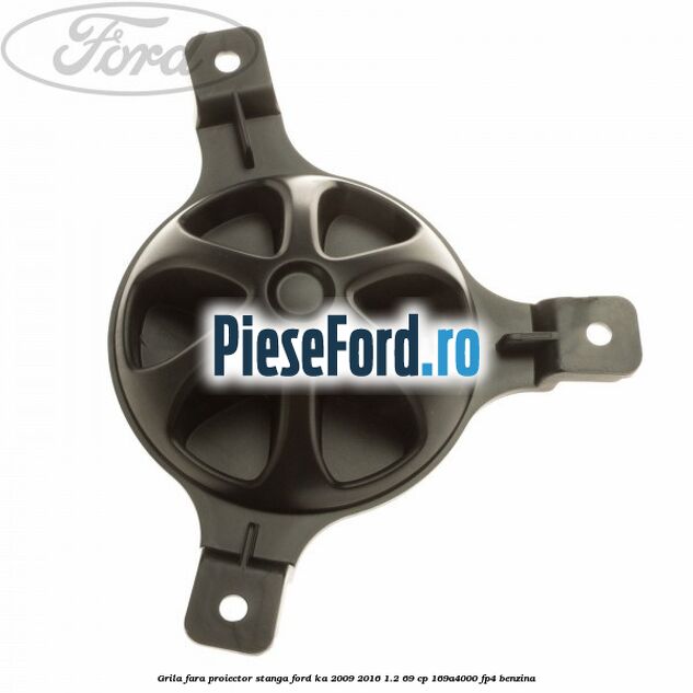 Grila fara proiector stanga Ford Ka 2009-2016 1.2 69 cp 169A4000, FP4 benzina