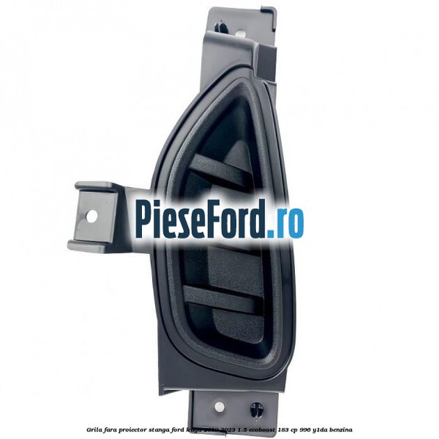 Grila fara proiector stanga Ford Kuga 2019-2023 1.5 EcoBoost 183 cp 996, Y1DA benzina