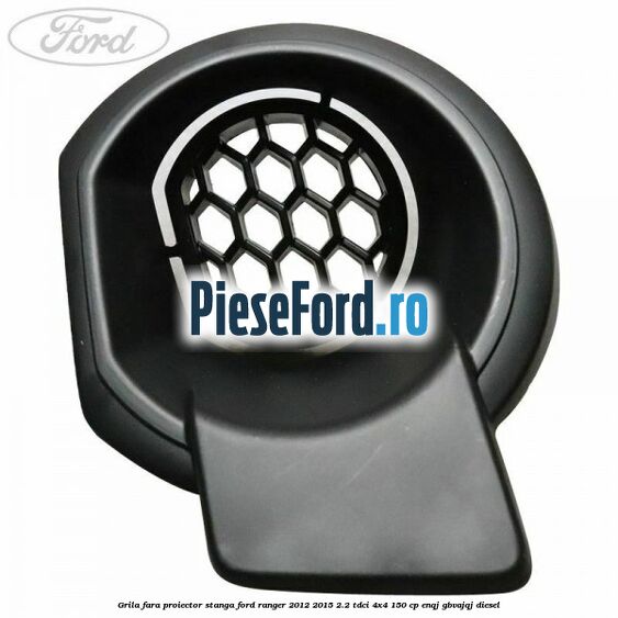 Grila fara proiector stanga Ford Ranger 2012-2015 2.2 TDCi 4x4 150 cp ENQJ, GBVAJQJ diesel