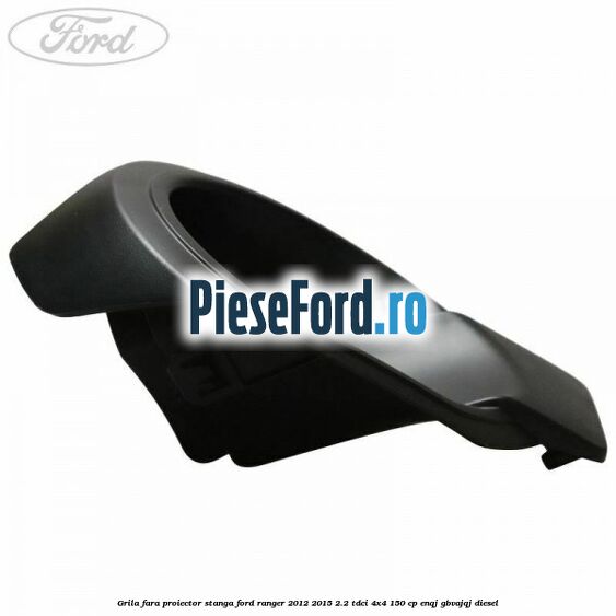 Grila fara proiector stanga Ford Ranger 2012-2015 2.2 TDCi 4x4 150 cp ENQJ, GBVAJQJ diesel