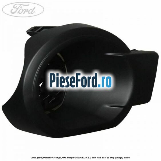 Grila fara proiector stanga Ford Ranger 2012-2015 2.2 TDCi 4x4 150 cp ENQJ, GBVAJQJ diesel