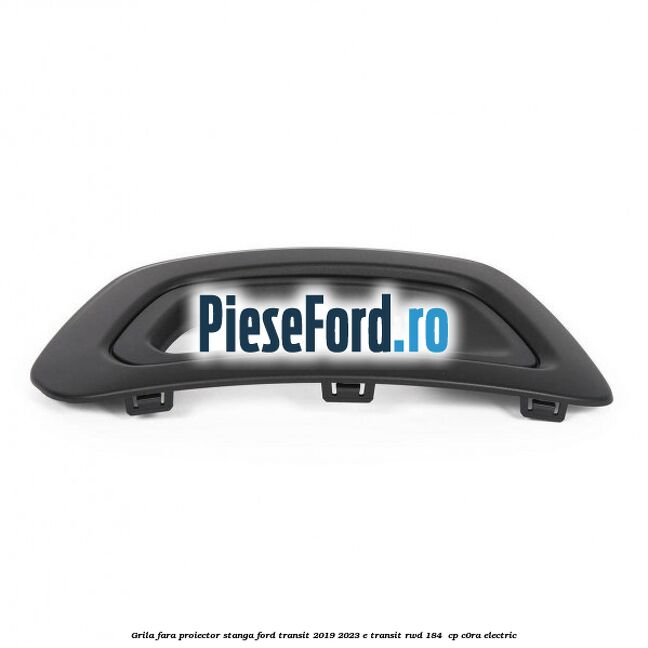 Grila fara proiector stanga Ford Transit 2019-2023 E-TRANSIT RWD 184  cp C0RA electric