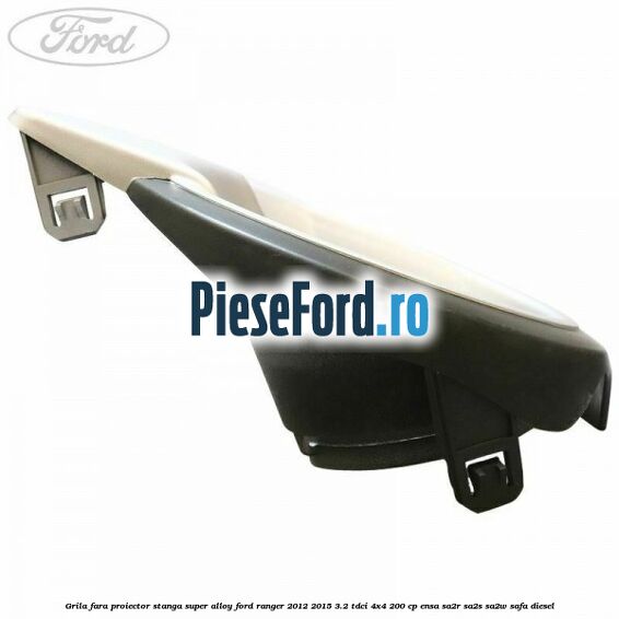 Grila fara proiector stanga super alloy Ford Ranger 2012-2015 3.2 TDCi 4x4 200 cp Grila fara proiector stanga super alloy Ford Ranger 2012-2015 3.2 TDCi 4x4 200 cp ENSA, SA2R, SA2S, SA2W, SAFA diesel