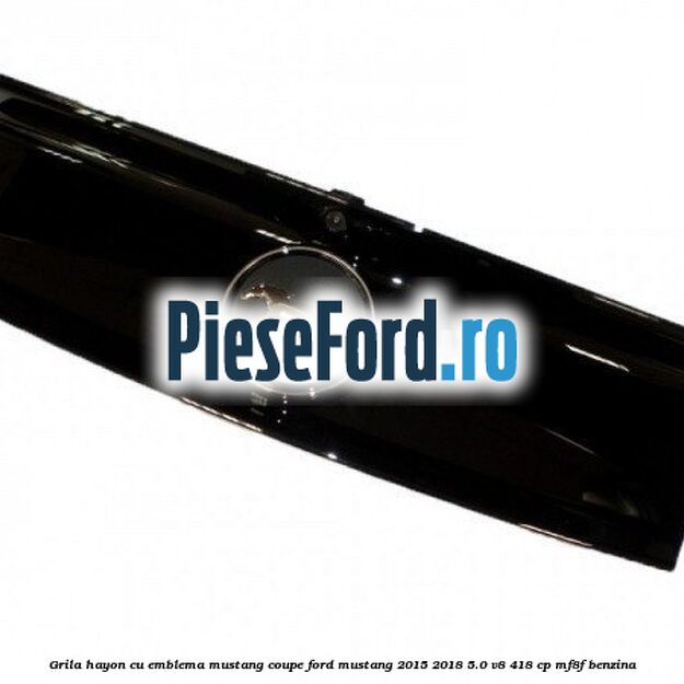 Grila hayon cu emblema Mustang coupe Ford Mustang 2015-2018 5.0 V8 418 cp MF8F benzina