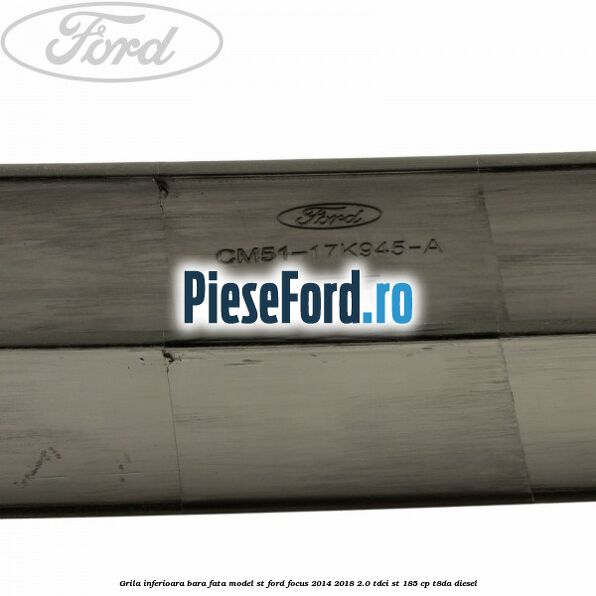 Grila inferioara bara fata model ST Ford Focus 2014-2018 2.0 TDCi ST 185 cp T8DA diesel