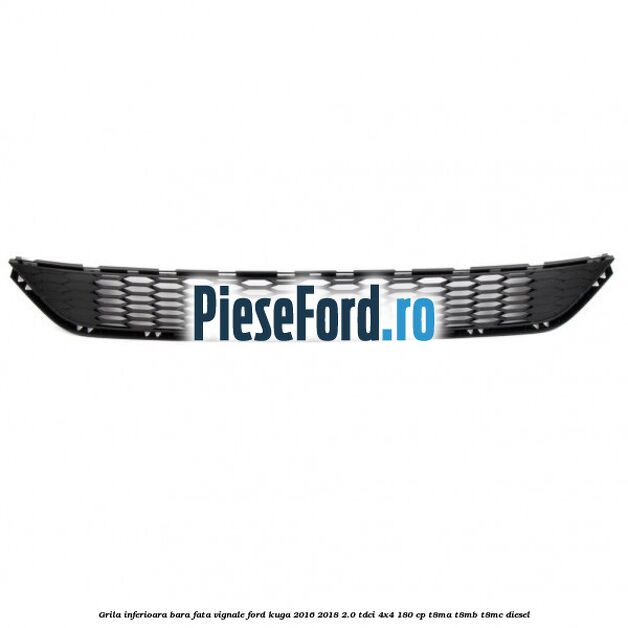 Grila inferioara bara fata Vignale Ford Kuga 2016-2018 2.0 TDCi 4x4 180 cp T8MA, T8MB, T8MC diesel