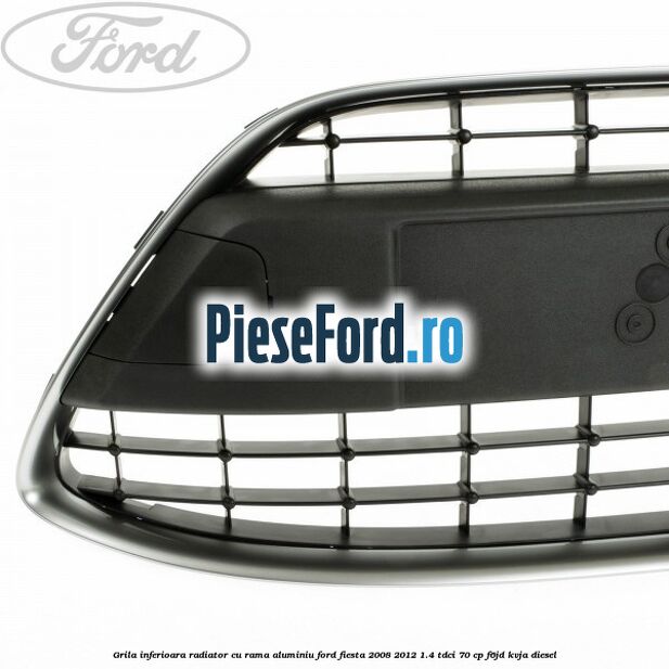 Grila inferioara radiator cu rama aluminiu Ford Fiesta 2008-2012 1.4 TDCi 70 cp F6JD, KVJA diesel
