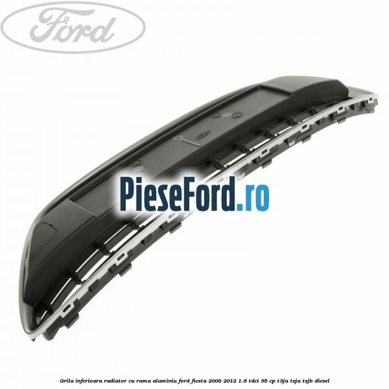Grila inferioara radiator cu rama aluminiu Ford Fiesta 2008-2012 1.6 TDCi 95 cp T3JA, TZJA, TZJB diesel