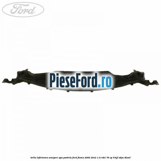 Grila inferioara scurgere apa parbriz Ford Fiesta 2008-2012 1.6 TDCi 75 cp HHJF, UBJA diesel