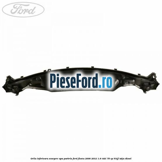 Grila inferioara scurgere apa parbriz Ford Fiesta 2008-2012 1.6 TDCi 75 cp HHJF, UBJA diesel