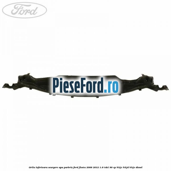 Grila inferioara scurgere apa parbriz Ford Fiesta 2008-2012 1.6 TDCi 90 cp Grila inferioara scurgere apa parbriz Ford Fiesta 2008-2012 1.6 TDCi 90 cp HHJC, HHJD, HHJE diesel