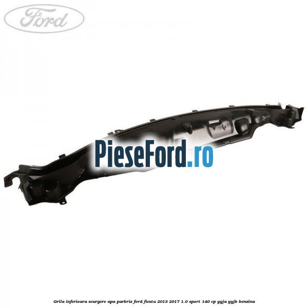 Grila inferioara scurgere apa parbriz Ford Fiesta 2013-2017 1.0 Sport 140 cp YYJA, YYJB benzina