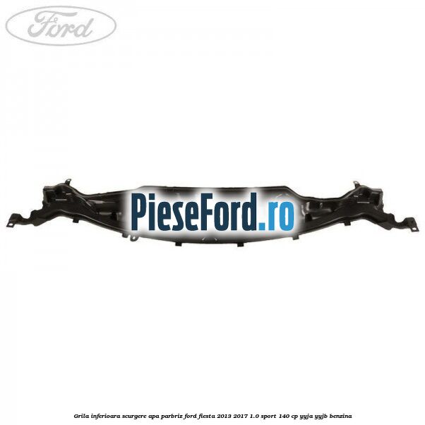 Grila inferioara scurgere apa parbriz Ford Fiesta 2013-2017 1.0 Sport 140 cp YYJA, YYJB benzina
