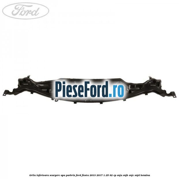 Grila inferioara scurgere apa parbriz Ford Fiesta 2013-2017 1.25 82 cp SNJA, SNJB, SNJC, SNJD benzina