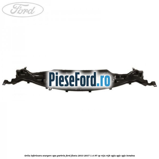 Grila inferioara scurgere apa parbriz Ford Fiesta 2013-2017 1.4 97 cp RTJA, RTJB, SPJA, SPJC, SPJE benzina
