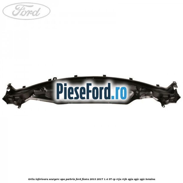 Grila inferioara scurgere apa parbriz Ford Fiesta 2013-2017 1.4 97 cp RTJA, RTJB, SPJA, SPJC, SPJE benzina