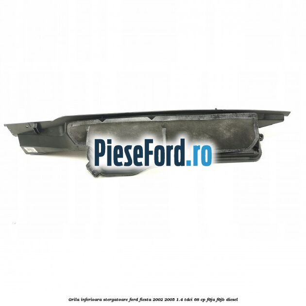 Grila inferioara stergatoare Ford Fiesta 2002-2005 1.4 TDCi 68 cp F6JA, F6JB diesel