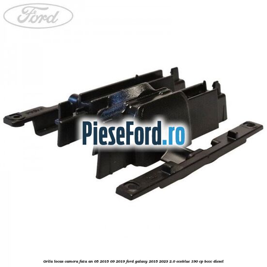 Grila locas camera fata an 05/2015-09/2019 Ford Galaxy 2015-2023 2.0 EcoBlue 190 cp BCCC diesel