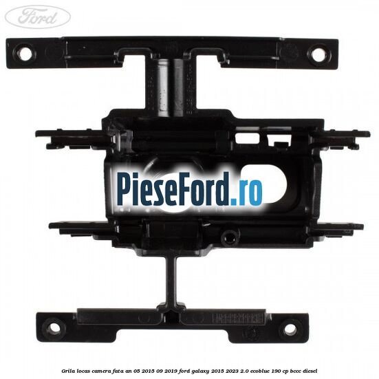 Grila locas camera fata an 05/2015-09/2019 Ford Galaxy 2015-2023 2.0 EcoBlue 190 cp BCCC diesel