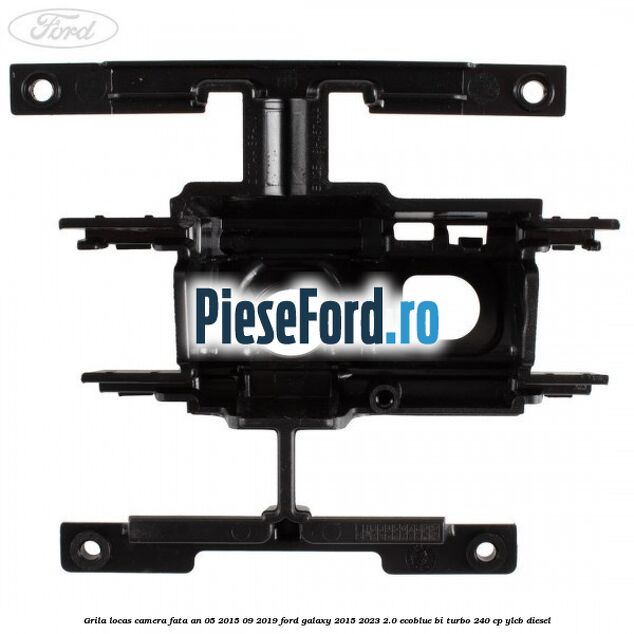 Grila locas camera fata an 05/2015-09/2019 Ford Galaxy 2015-2023 2.0 EcoBlue Bi-Turbo 240 cp Grila locas camera fata an 05/2015-09/2019 Ford Galaxy 2015-2023 2.0 EcoBlue Bi-Turbo 240 cp YLCB diesel