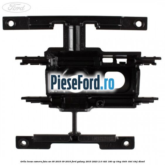 Grila locas camera fata an 05/2015-09/2019 Ford Galaxy 2015-2023 2.0 TDCi 180 cp Grila locas camera fata an 05/2015-09/2019 Ford Galaxy 2015-2023 2.0 TDCi 180 cp T8CG, T8CH, T8CI, T8CJ diesel